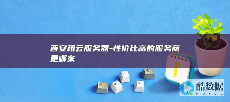 西安租云服务器-性价比高的服务商是哪家