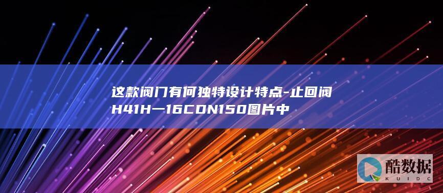 止回阀H41H一16CDN150结构特点分析