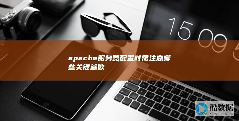 apache服务器配置时需注意哪些关键参数