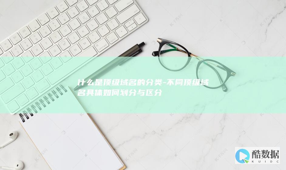 什么是顶级域名的分类-不同顶级域名具体如何划分与区分
