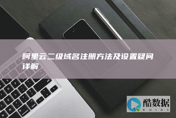 阿里云二级域名注册常见问题解答