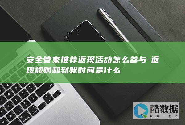 安全管家推荐返现活动怎么参与-返现规则和到账时间是什么