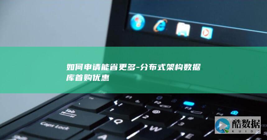 如何申请能省更多-分布式架构数据库首购优惠