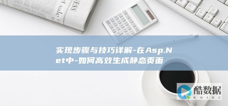 实现步骤与技巧详解-在Asp.Net中-如何高效生成静态页面