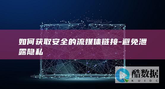 如何获取安全的流媒体链接-避免泄露隐私
