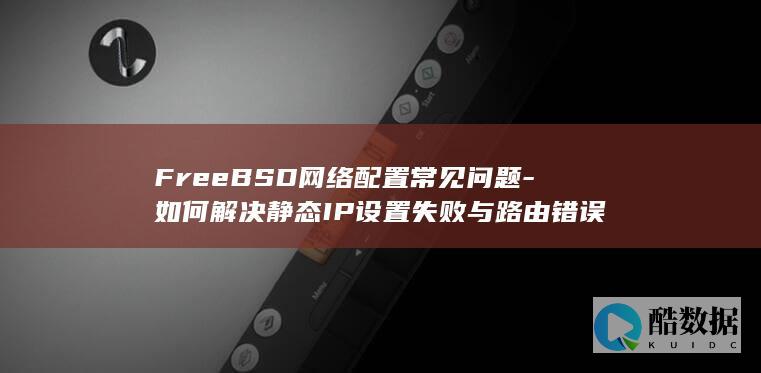 FreeBSD网络配置常见问题-如何解决静态IP设置失败与路由错误
