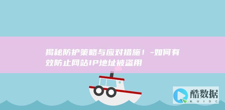 揭秘防护策略与应对措施！-如何有效防止网站IP地址被盗用