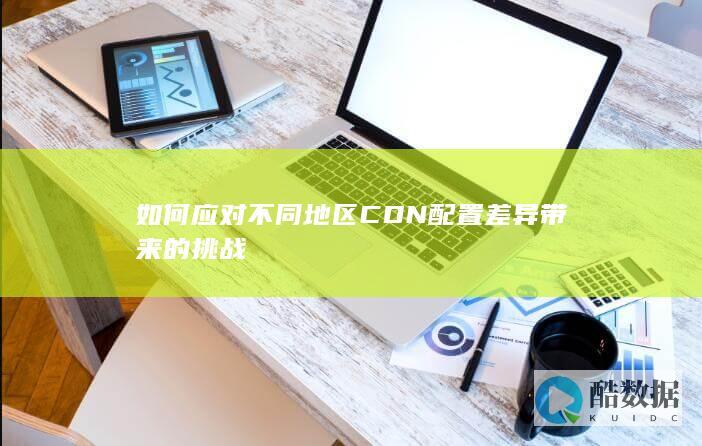 如何应对不同地区CDN配置差异带来的挑战