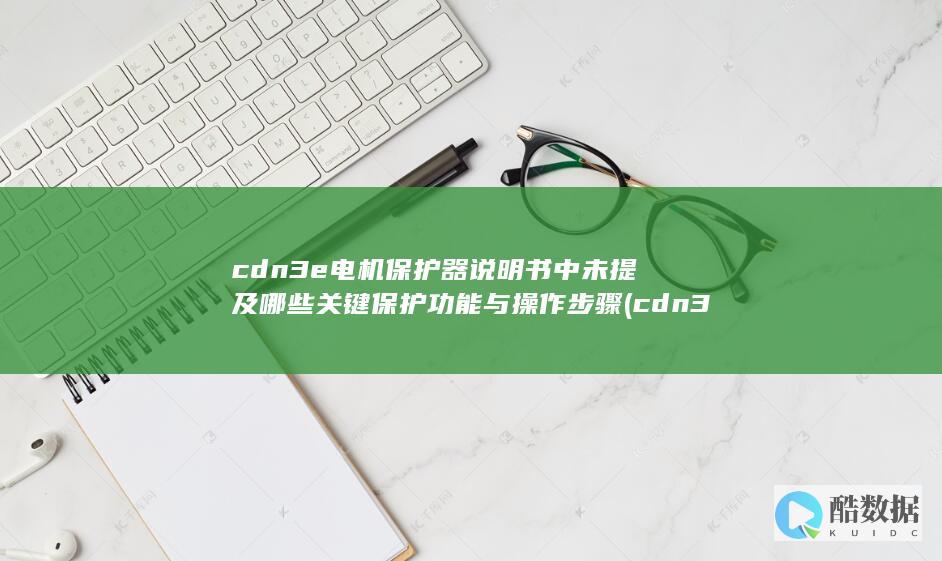 cdn3e电机保护器说明书中未提及哪些关键保护功能与操作步骤 (cdn3e电机保护器接线方法,no_ai_sug:false}],slid:275651951665698,queryid:0x224fab438a92222)