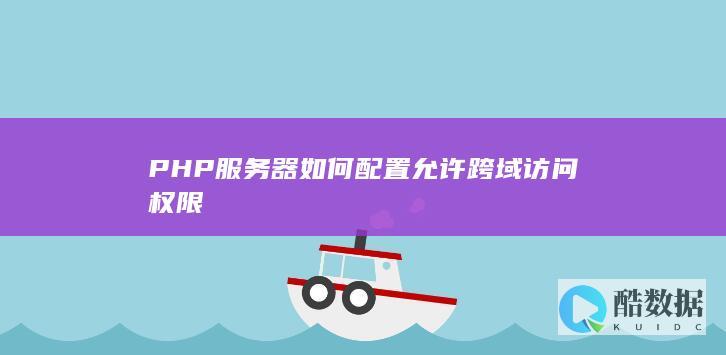 PHP服务器如何配置允许跨域访问权限