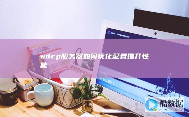 wdcp服务器如何优化配置提升性能