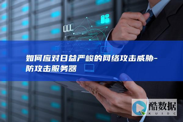 如何应对日益严峻的网络攻击威胁-防攻击服务器