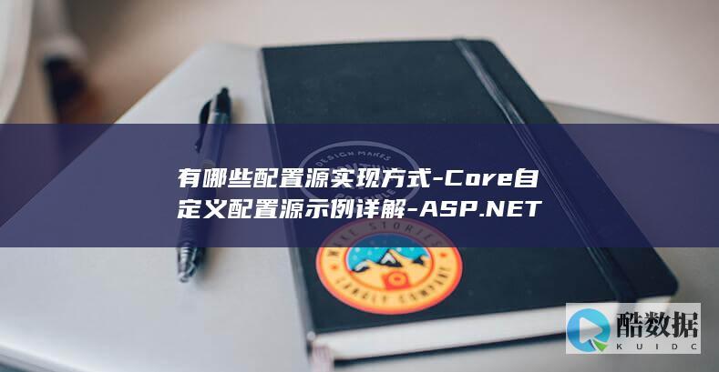 有哪些配置源实现方式-Core自定义配置源示例详解-ASP.NET