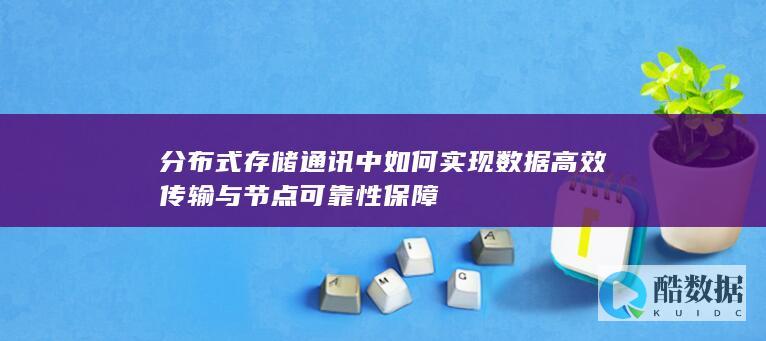 分布式存储通讯中实现数据高效传输与节点可靠性保障