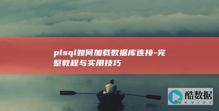 plsql如何加载数据库连接-完整教程与实用技巧