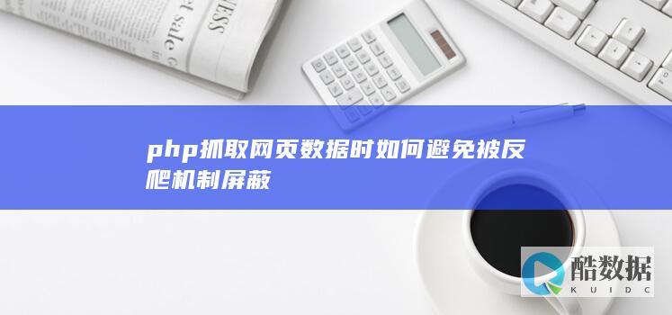php抓取网页数据时如何避免被反爬机制屏蔽