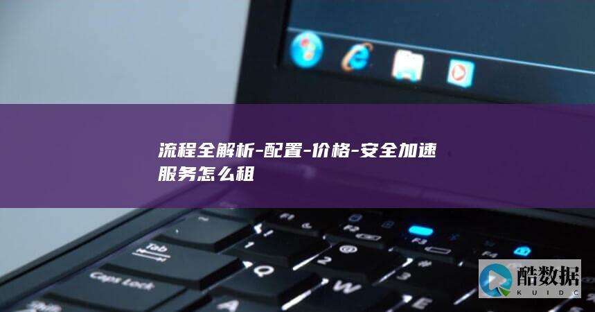 流程全解析-配置-价格-安全加速服务怎么租