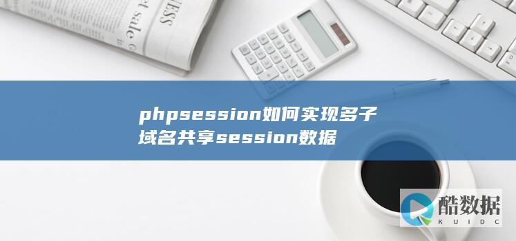 phpsession如何实现多子域名共享session数据