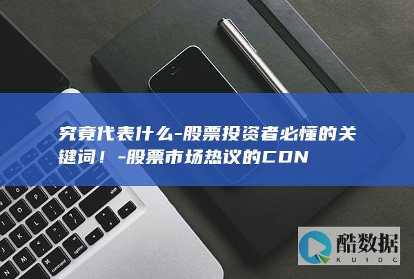 究竟代表什么-股票投资者必懂的关键词！-股票市场热议的CDN
