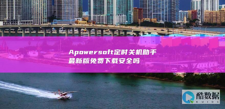 Apowersoft定时关机助手最新版免费下载安全吗