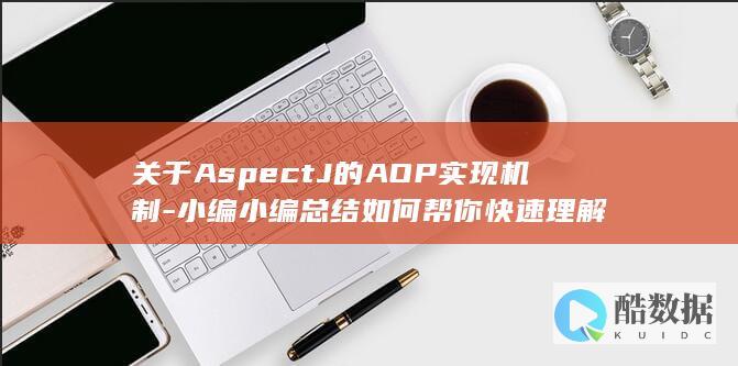 关于AspectJ的AOP实现机制-小编小编总结如何帮你快速理解