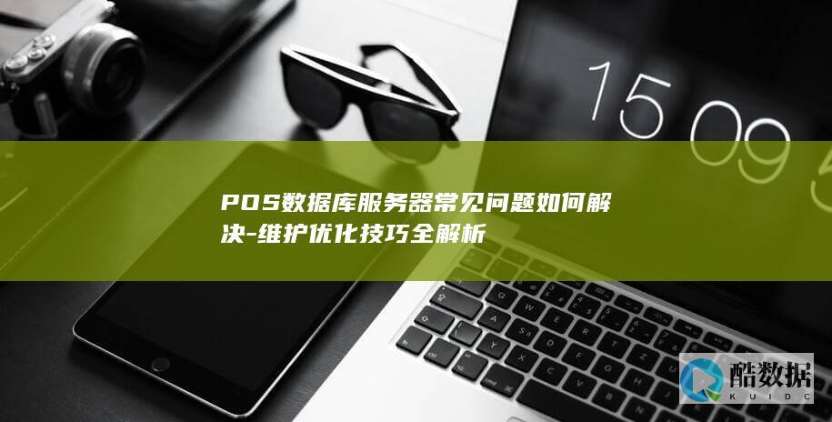 POS数据库服务器常见问题如何解决-维护优化技巧全解析