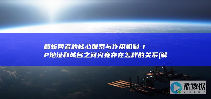 解析两者的核心联系与作用机制-IP地址和域名之间究竟存在怎样的关系 (解析两者的核心关系,no_ai_sug:false}],slid:68277504609706,queryid:0x1803e1918688daa)