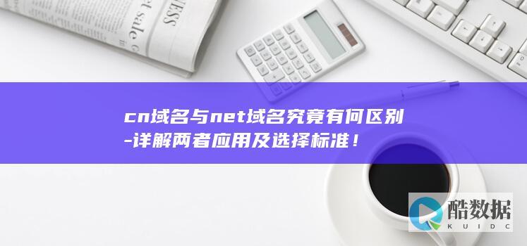 cn域名与net域名究竟有何区别-详解两者应用及选择标准！