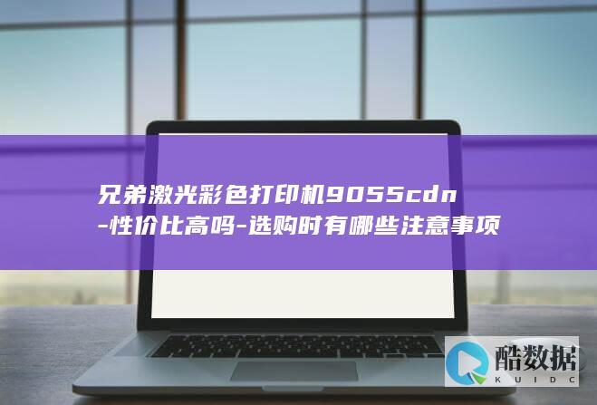 兄弟激光彩色打印机9055cdn-性价比高吗-选购时有哪些注意事项
