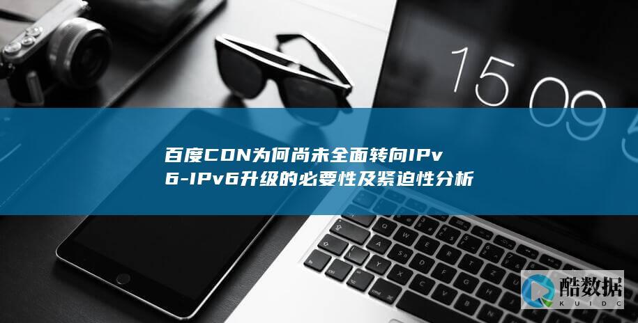 百度CDN为何尚未全面转向IPv6-IPv6升级的必要性及紧迫性分析