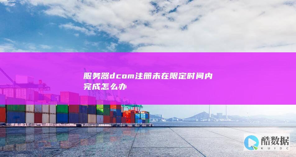 服务器dcom注册未在限定时间内完成怎么办