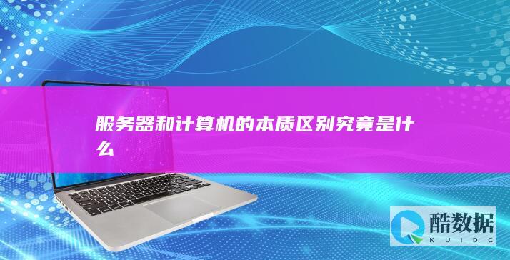 服务器和计算机的本质区别究竟是什么