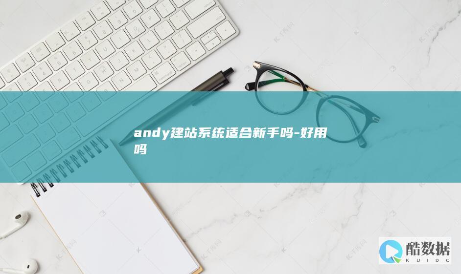 andy建站系统适合新手吗-好用吗