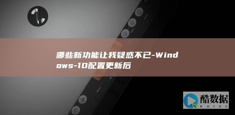 哪些新功能让我疑惑不已-Windows-10配置更新后