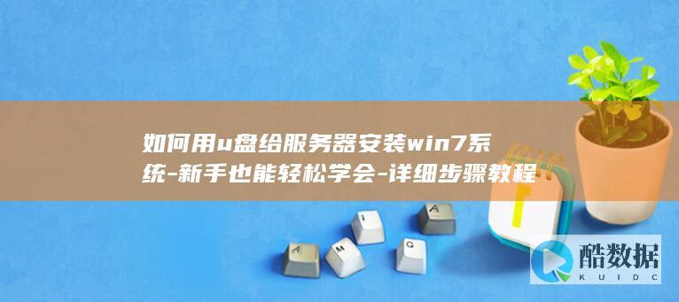 如何用u盘给服务器安装win7系统-新手也能轻松学会-详细步骤教程
