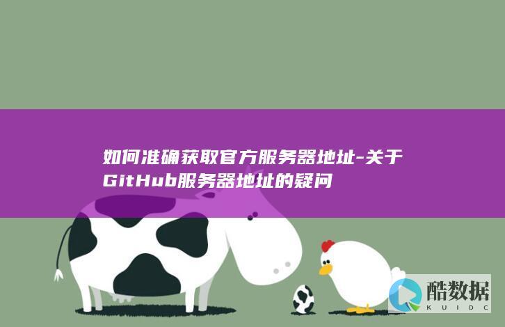 如何准确获取官方服务器地址-关于GitHub服务器地址的疑问