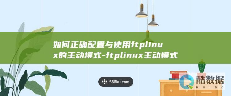 如何正确配置与使用ftplinux的主动模式-ftplinux主动模式疑问解答