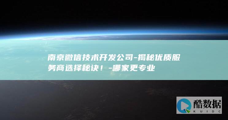 南京微信技术开发公司-揭秘优质服务商选择秘诀！-哪家更专业