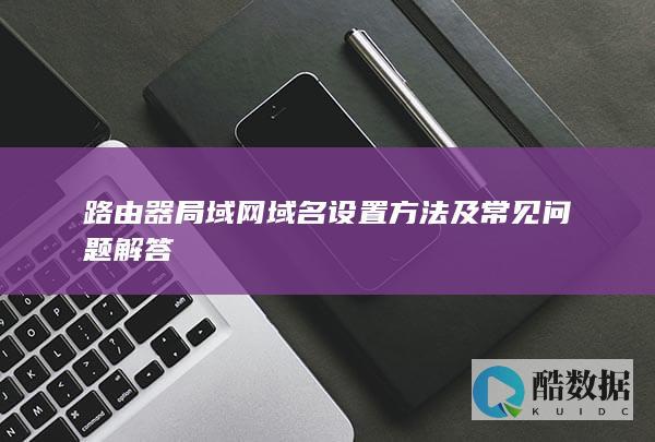 路由器局域网域名设置常见错误解析
