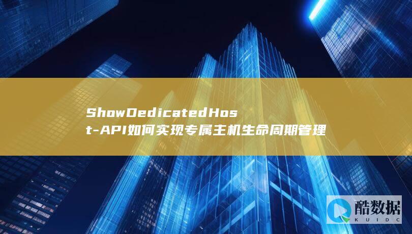 ShowDedicatedHost-API如何实现专属主机生命周期管理查询