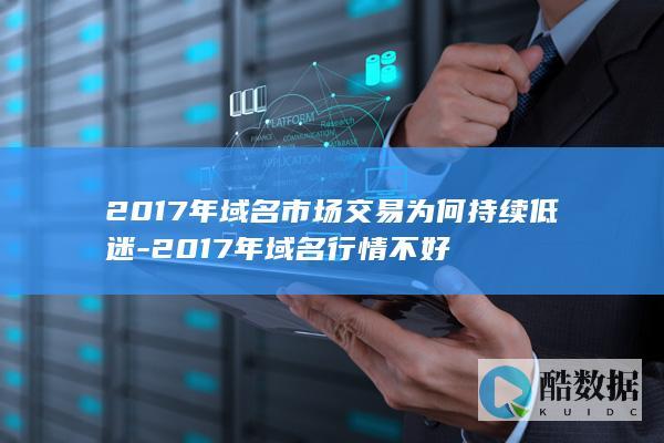 2017年域名市场交易为何持续低迷-2017年域名行情不好