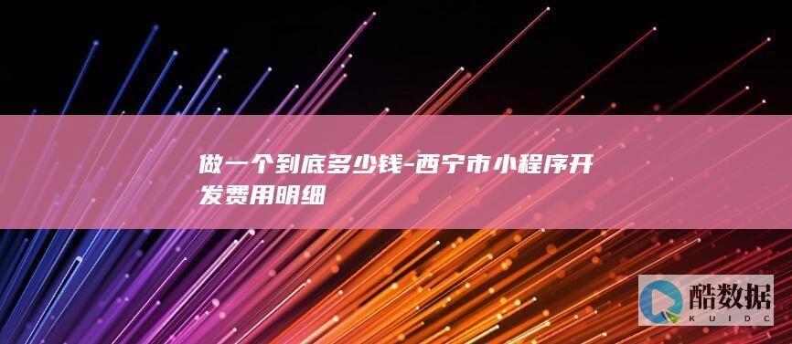 做一个到底多少钱-西宁市小程序开发费用明细