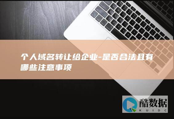 个人域名转让给企业-是否合法且有哪些注意事项