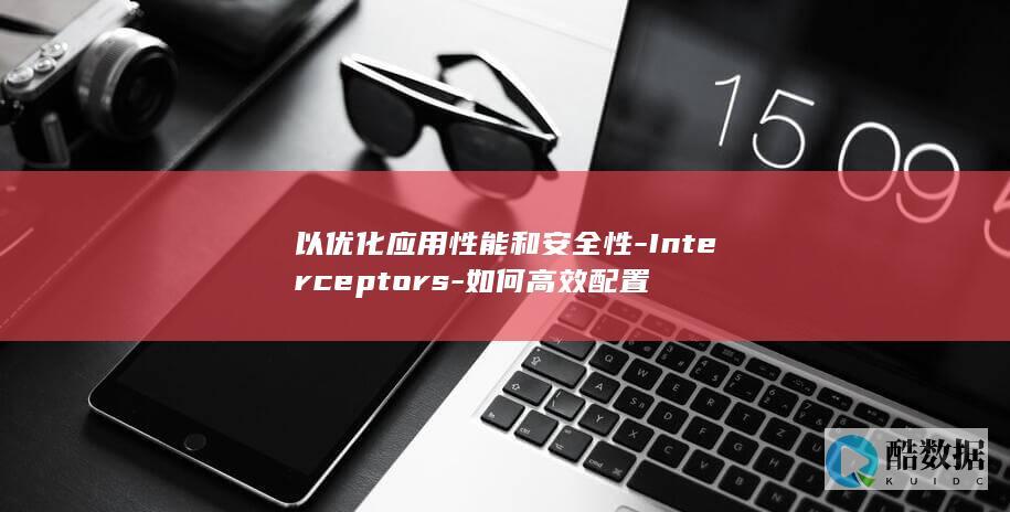 Interceptors配置方案应用性能安全提升