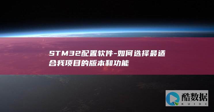 STM32配置软件-如何选择最适合我项目的版本和功能