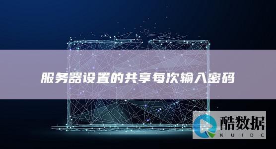 服务器共享密码重复输入问题