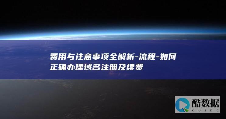 费用与注意事项全解析-流程-如何正确办理域名注册及续费