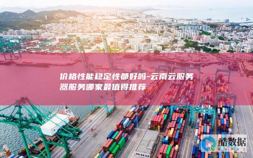 云南云服务器服务哪家最值得推荐