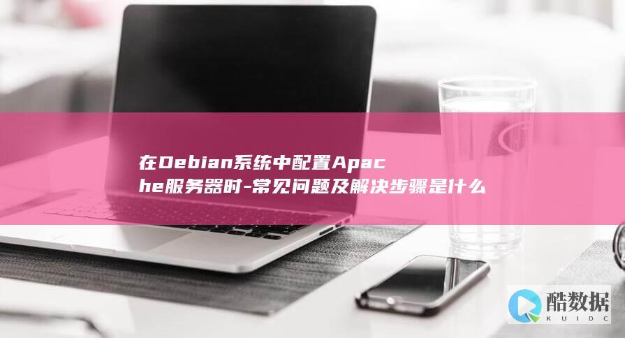 在Debian系统中配置Apache服务器时-常见问题及解决步骤是什么