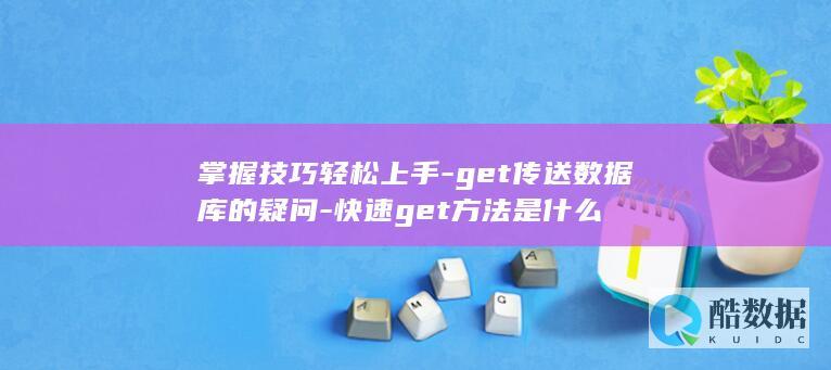 掌握技巧轻松上手-get传送数据库的疑问-快速get方法是什么